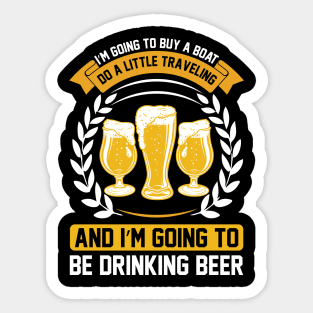 I m going to buy a boat do a little traveling and I m going to be drinking beer T Shirt For Women Men Sticker